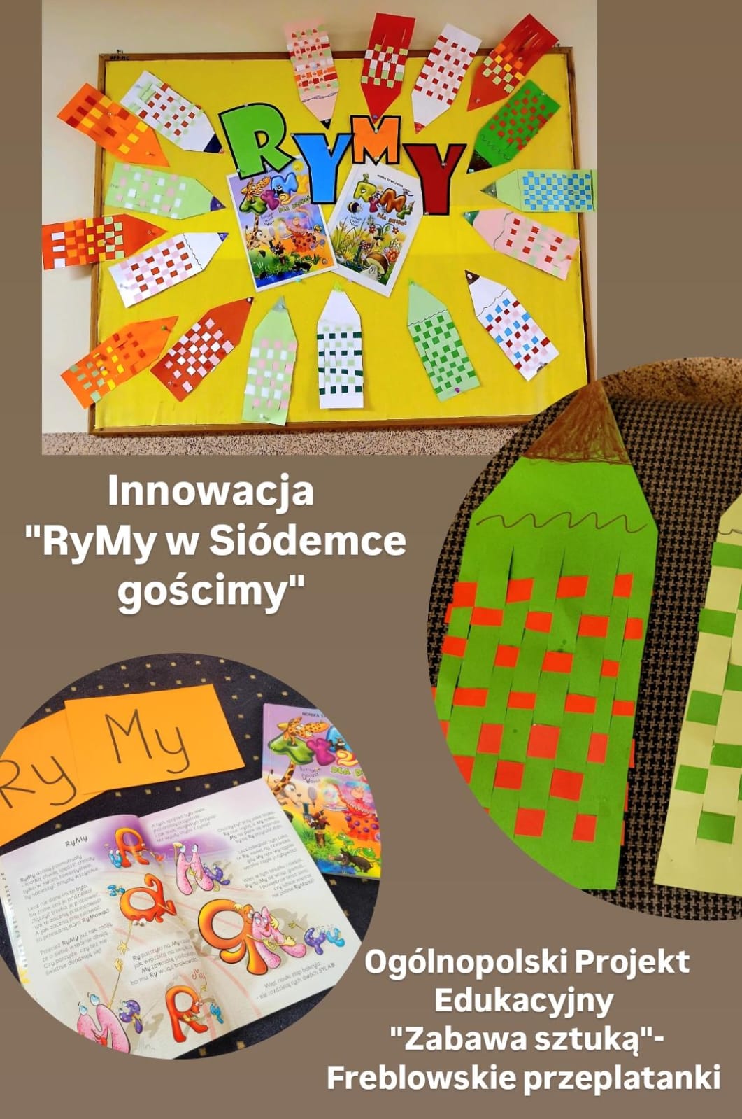 Na zdjęciu widzimy tablicę edukacyjną z kolorową dekoracją, która promuje innowację pod tytułem „RyMy w Siódemce gościmy”. W centrum tablicy znajdują się dwa plakaty związane z tematem rymów, otoczone przez prace plastyczne dzieci – kolorowe ołówki, które są wykonane techniką przeplatania pasków papieru. Ołówki mają różne kolory, m.in. czerwony, zielony i biały, a wplecione paski papieru tworzą efekt kratki. Na dole znajduje się zdjęcie przedstawiające książeczki z literami „RyMy” oraz wzmianka o „Ogólnopolskim Projekcie Edukacyjnym 'Zabawa sztuką' - Freblowskie przeplatanki”. Projekt ten łączy naukę rymów z zabawą plastyczną, inspirowaną metodą Froebla, co widoczne jest w twórczości dzieci.
