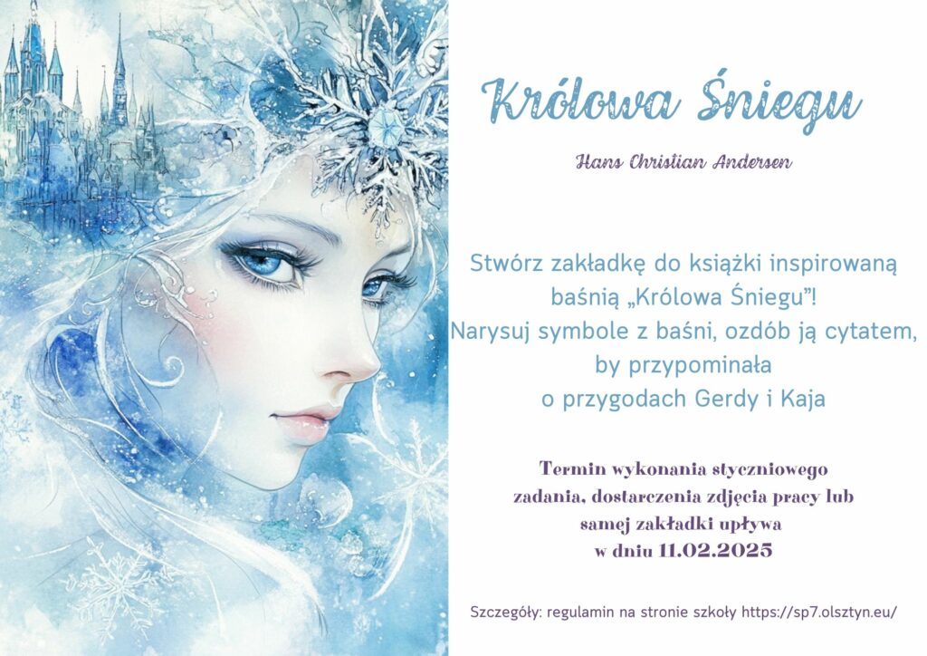 Zdjęcie to plakat, który jest podzielony na dwie części. Jedna zawiera grafikę- twarz kobiety symbolizująca królową śniegu w niebiesko biało beżowej tonacji. Druga część zawiera tytuł baśni autora oraz zadanie do wykonania, termin wykonania zadania.