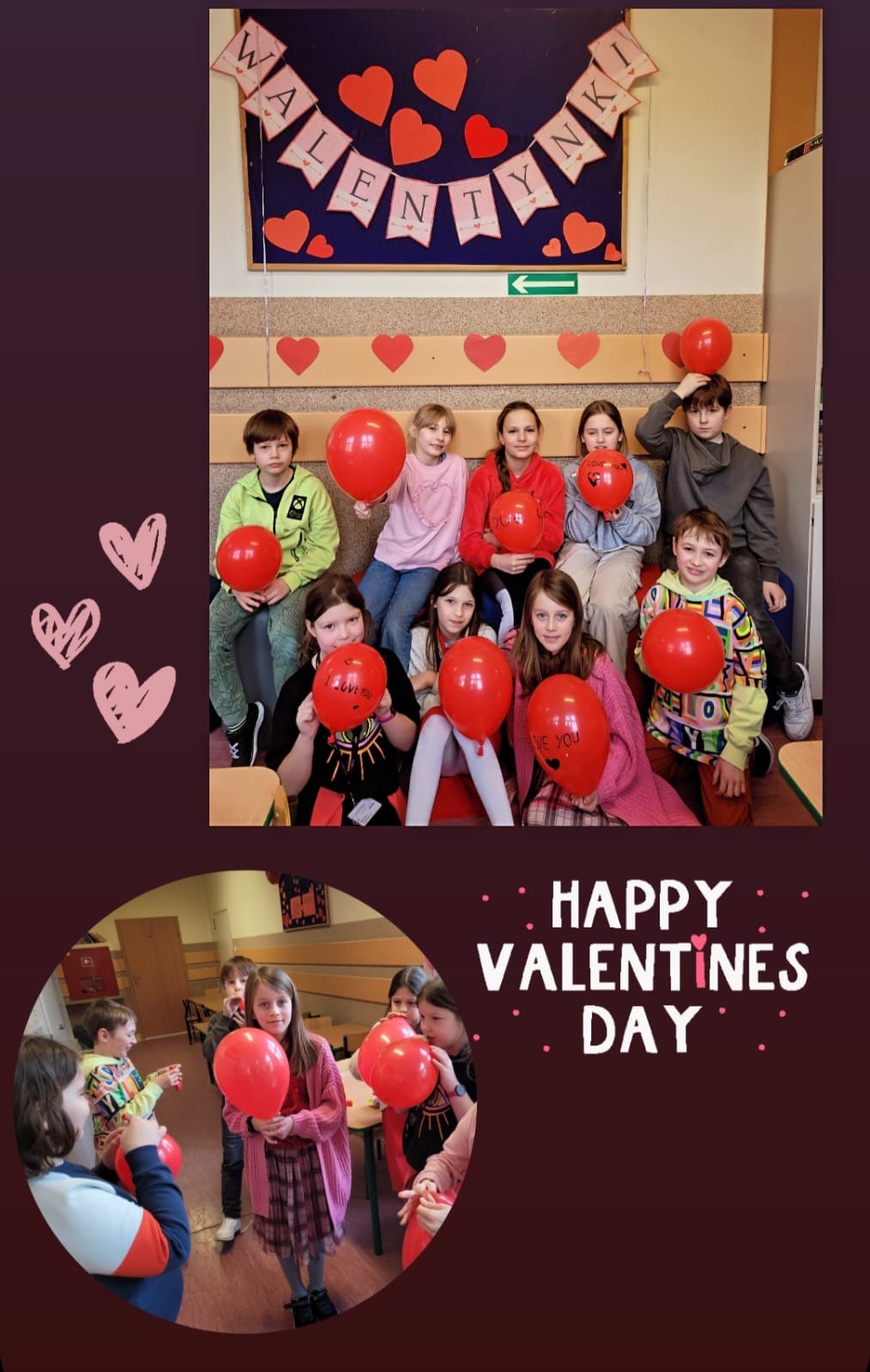 Zdjęcie przedstawia grupę dzieci świętujących Walentynki w szkolnej sali lub świetlicy. W tle widoczna jest dekoracja na tablicy korkowej z napisem „WALENTYNKI” oraz czerwonymi sercami, które podkreślają walentynkowy klimat. Na głównym zdjęciu dzieci siedzą razem, trzymając czerwone balony z napisami, takimi jak „LOVE YOU”. Mają różne stroje, ale dominują czerwone i różowe elementy ubioru, nawiązujące do walentynkowej atmosfery. Na dolnym, okrągłym zdjęciu widać dzieci w trakcie zabawy z balonami – niektóre nadmuchują je, inne trzymają w rękach. Sala jest udekorowana serduszkami, a podłoga i ściany mają ciepłe, beżowo-brązowe barwy. Całość jest ozdobiona grafikami w postaci różowych serc oraz napisem „HAPPY VALENTINE’S DAY”, co dodatkowo podkreśla tematykę święta.